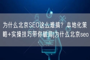 为什么北京SEO这么难搞？本地化策略+实操技巧带你破局|为什么北京seo