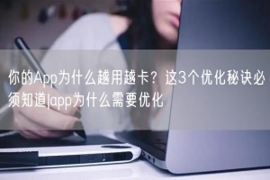 你的App为什么越用越卡？这3个优化秘诀必须知道|app为什么需要优化