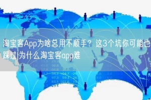 淘宝客App为啥总用不顺手？这3个坑你可能也踩过|为什么淘宝客app难