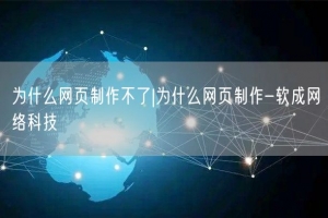 为什么网页制作不了|为什么网页制作-软成网络科技