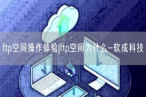 ftp空间操作体验|ftp空间为什么-软成科技