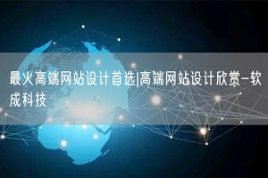 最火高端网站设计首选|高端网站设计欣赏-软成科技