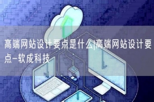 高端网站设计要点是什么|高端网站设计要点-软成科技