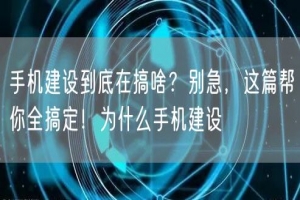 手机建设到底在搞啥？别急，这篇帮你全搞定！为什么手机建设