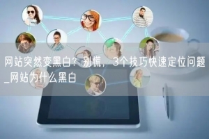 网站突然变黑白？别慌，3个技巧快速定位问题_网站为什么黑白