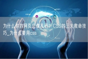 为什么你的网页总像乱码？CSS的三大救命技巧_为什么要用css