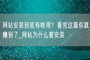 网站安装到底有啥用？看完这篇你就赚到了_网站为什么要安装