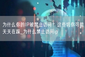 为什么你的IP被禁止访问？这些坑你可能天天在踩_为什么禁止访问ip
