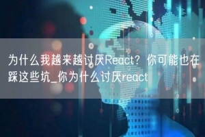 为什么我越来越讨厌React？你可能也在踩这些坑_你为什么讨厌react