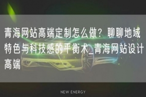 青海网站高端定制怎么做？聊聊地域特色与科技感的平衡术_青海网站设计高端