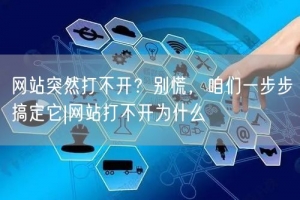 网站突然打不开？别慌，咱们一步步搞定它|网站打不开为什么