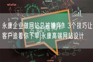 永康企业做网站总被嫌弃？3个技巧让客户追着你下单|永康高端网站设计