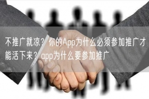 不推广就凉？你的App为什么必须参加推广才能活下来？app为什么要参加推广