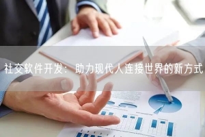 社交软件开发：助力现代人连接世界的新方式