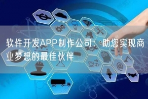 软件开发APP制作公司：助您实现商业梦想的最佳伙伴