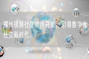 福州视频社交软件开发：引领数字化社交新时代