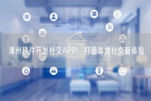 漳州软件开发社交APP：打造本地社交新体验