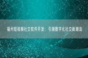 福州短视频社交软件开发：引领数字化社交新潮流