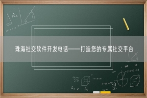 珠海社交软件开发电话——打造您的专属社交平台