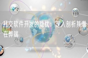 社交软件开发的隐忧：深入剖析其潜在弊端