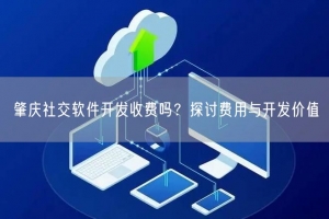 肇庆社交软件开发收费吗？探讨费用与开发价值