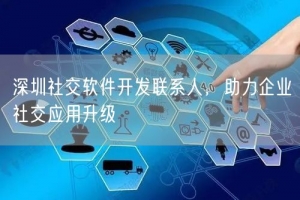 深圳社交软件开发联系人，助力企业社交应用升级