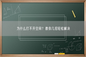 为什么打不开空间？教你几招轻松解决