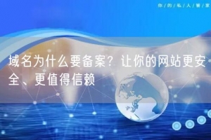 域名为什么要备案？让你的网站更安全、更值得信赖