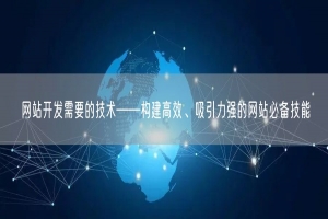 网站开发需要的技术——构建高效、吸引力强的网站必备技能