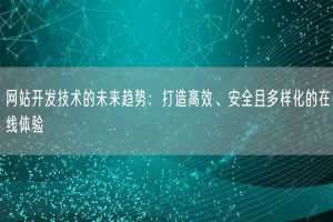 网站开发技术的未来趋势：打造高效、安全且多样化的在线体验