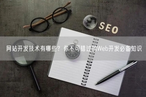 网站开发技术有哪些？你不可错过的Web开发必备知识