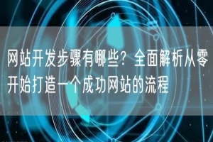 网站开发步骤有哪些？全面解析从零开始打造一个成功网站的流程