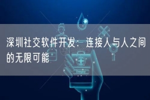 深圳社交软件开发：连接人与人之间的无限可能