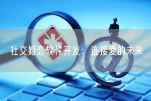 社交婚恋软件开发：连接爱的未来