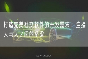 打造完美社交软件的开发需求：连接人与人之间的桥梁