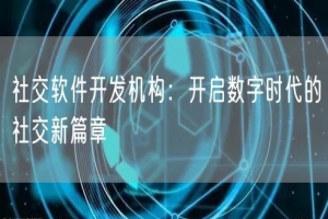 社交软件开发机构：开启数字时代的社交新篇章