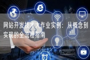 网站开发技术大作业实例：从概念到实现的全流程指南