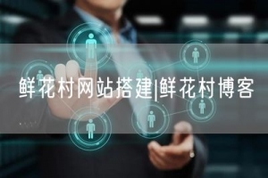 鲜花村网站搭建|鲜花村博客