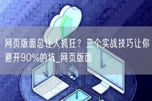 网页版面总让人抓狂？三个实战技巧让你避开90%的坑_网页版面