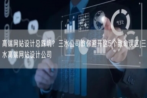 高端网站设计总踩坑？三水公司教你避开这5个致命误区|三水高端