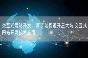 交互式网站开发，新手如何避开三大坑|交互式网站开发技术应用