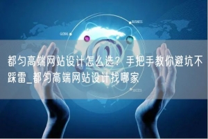 都匀高端网站设计怎么选？手把手教你避坑不踩雷_都匀高端网站设