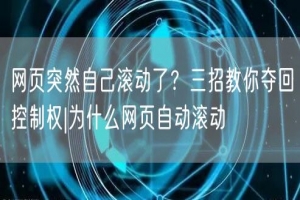 网页突然自己滚动了？三招教你夺回控制权|为什么网页自动滚动