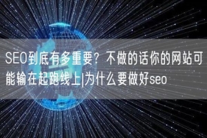 SEO到底有多重要？不做的话你的网站可能输在起跑线上|为什么