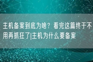 主机备案到底为啥？看完这篇终于不用再抓狂了|主机为什么要备案