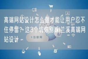 高端网站设计怎么做才能让用户忍不住停留？这3个坑你别踩|兰溪