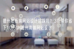 德州老板搞网站设计总踩坑？3招帮你省下10万块|德州高端网站