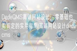 DedeCMS高端网站设计，零基础也能搞定的实用指南|高端网