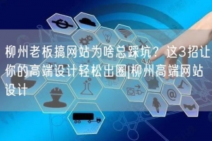 柳州老板搞网站为啥总踩坑？这3招让你的高端设计轻松出圈|柳州