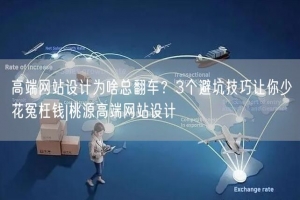 高端网站设计为啥总翻车？3个避坑技巧让你少花冤枉钱|桃源高端